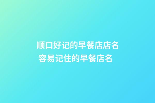 顺口好记的早餐店店名 容易记住的早餐店名-第1张-店铺起名-玄机派